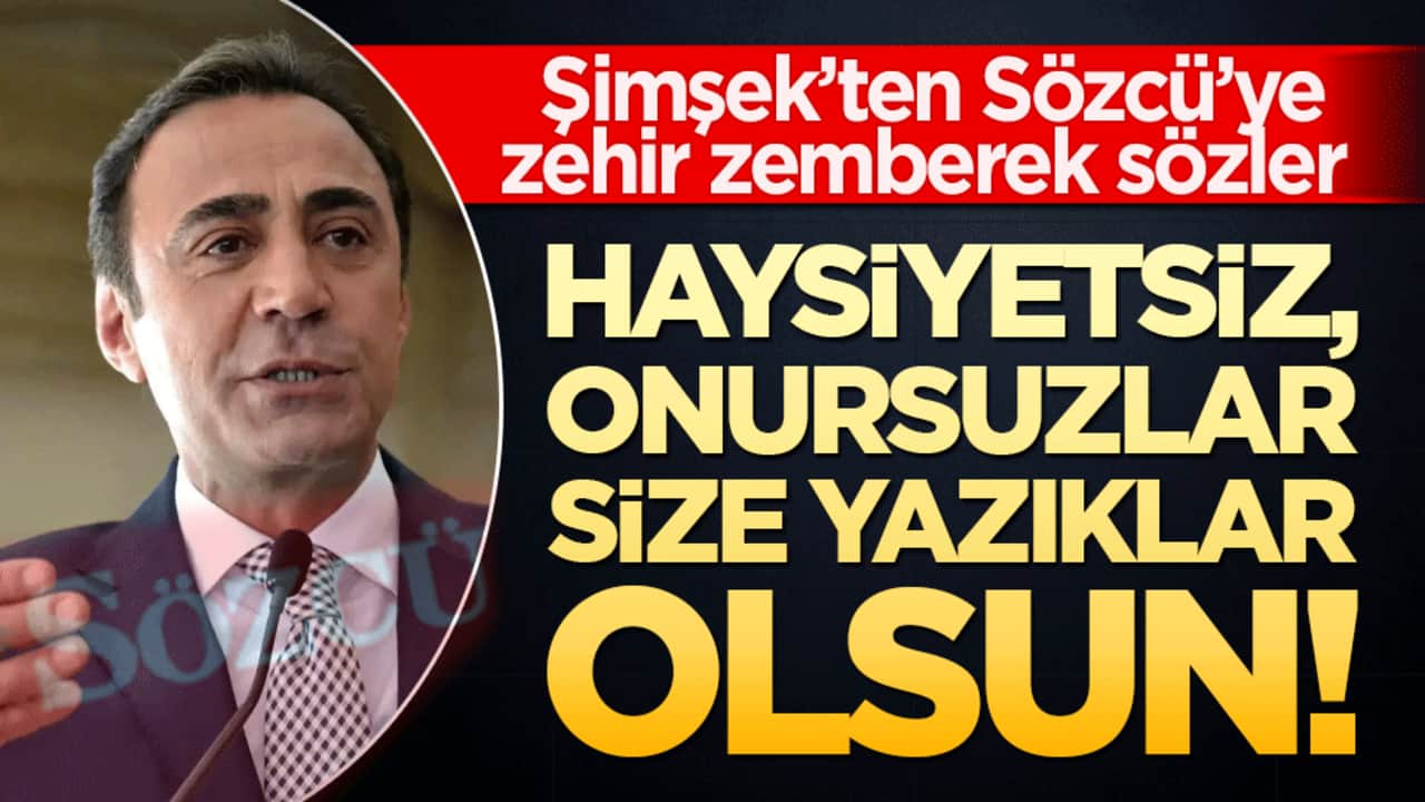Şimşek’ten Sözcü’ye zehir zemberek sözler Haysiyetsiz, onursuzlar size yazıklar olsun!