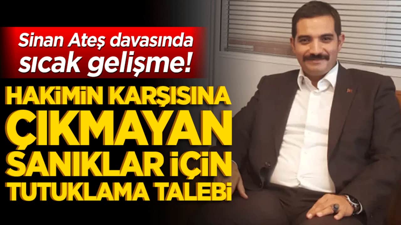 Sinan Ateş davasında sıcak gelişme! Hakimin karşısına çıkmayan sanıklar için tutuklama talebi!