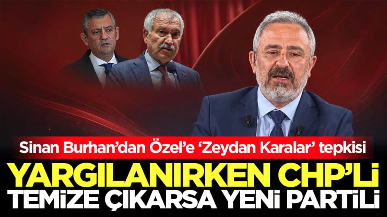 Sinan Burhan’dan Özel’e ‘Zeydan Karalar’ tepkisi: "Yargılanırken CHP’li temize çıkarsa Yeni Partili!"