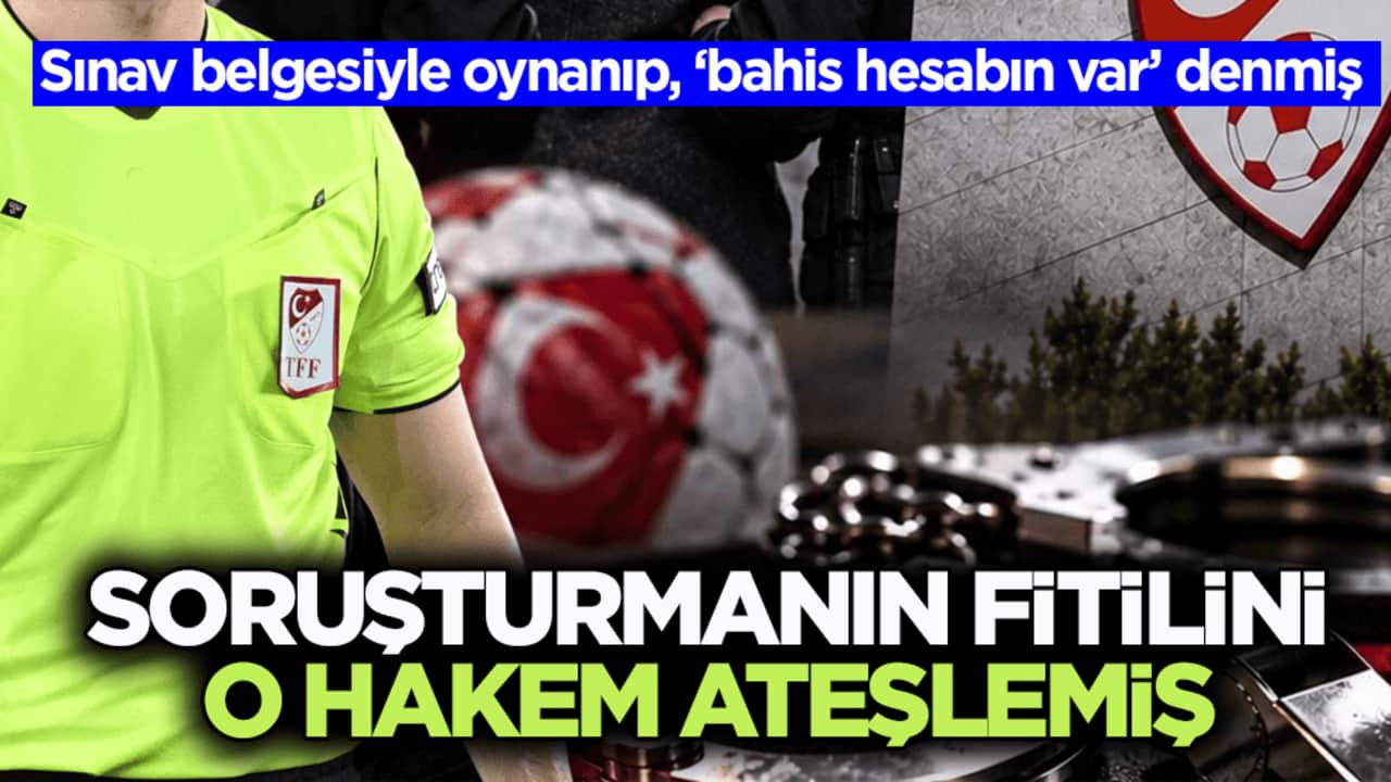 Sınav belgesiyle oynanıp, ‘bahis hesabın var’ denmiş! Soruşturmanın fitilini o hakem ateşlemiş