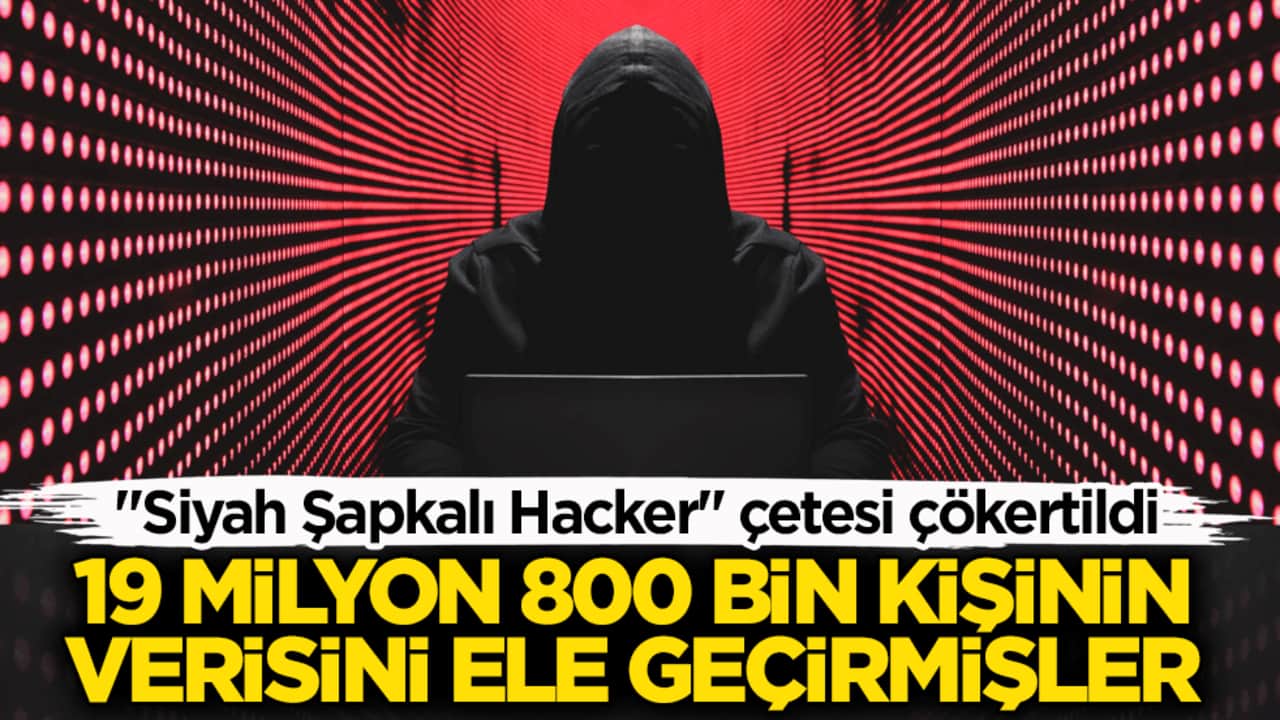 "Siyah Şapkalı Hacker" çetesi çökertildi! 19 milyon 800 bin kişinin verisini ele geçirmişler
