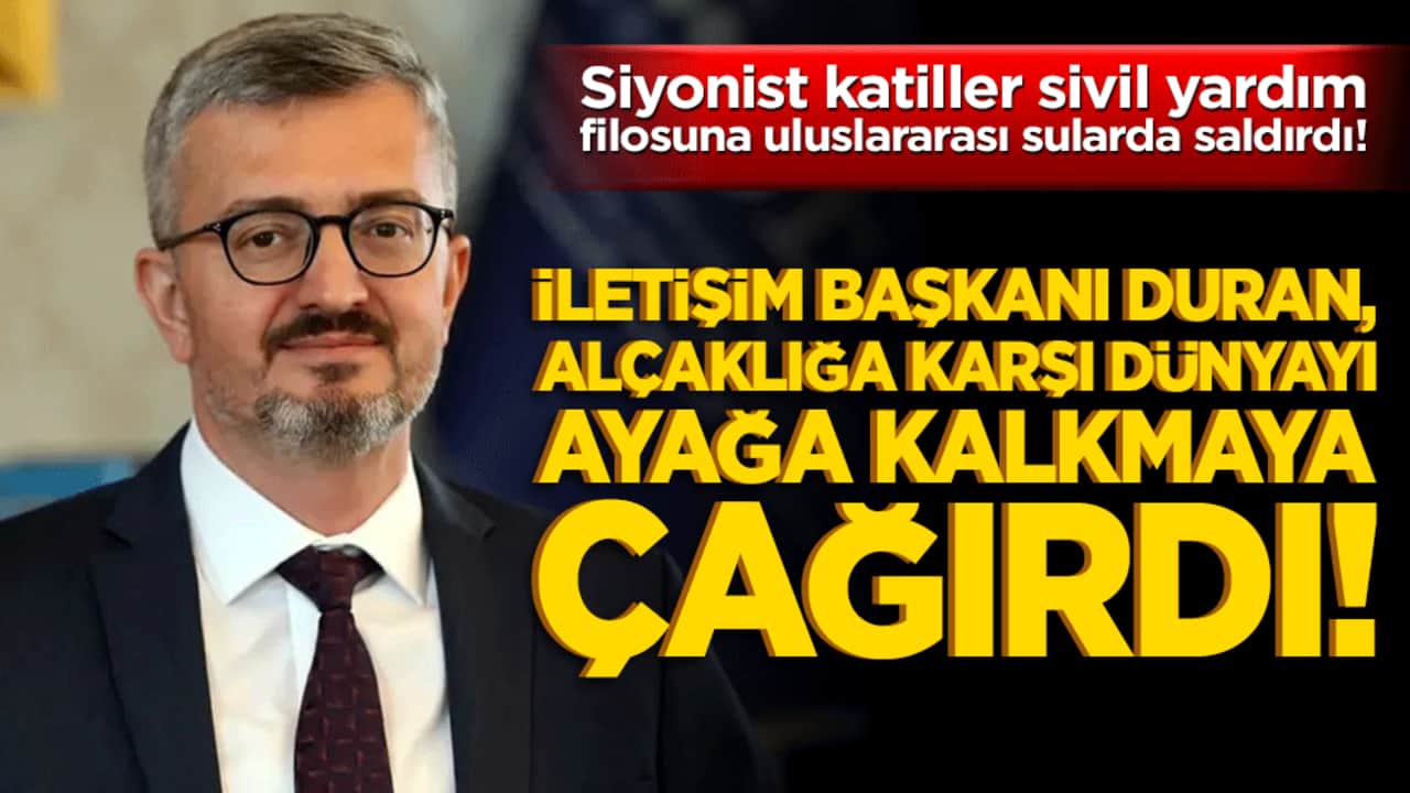 Siyonist katiller sivil yardım filosuna uluslararası sularda saldırdı! İletişim Başkanı Burhanettin Duran alçaklığa karşı dünyayı ayağa kalkmaya çağırdı!