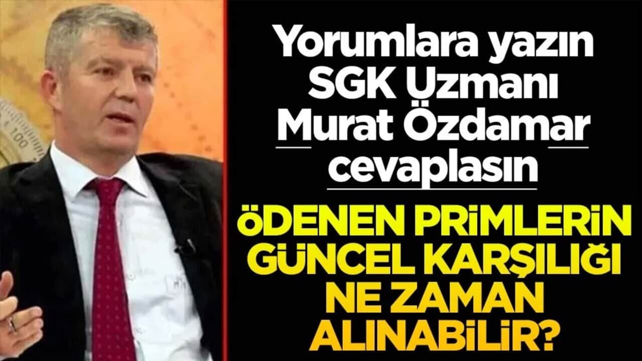 Siz sorun SGK Uzmanı Murat Özdamar cevaplasın! Ödenen primlerin güncel karşılığı ne zaman alınabilir?
