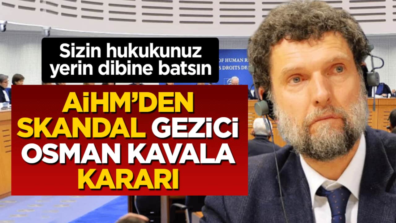 Sizin hukukunuz yerin dibine batsın: AİHM’den skandal gezici Osman Kavala kararı