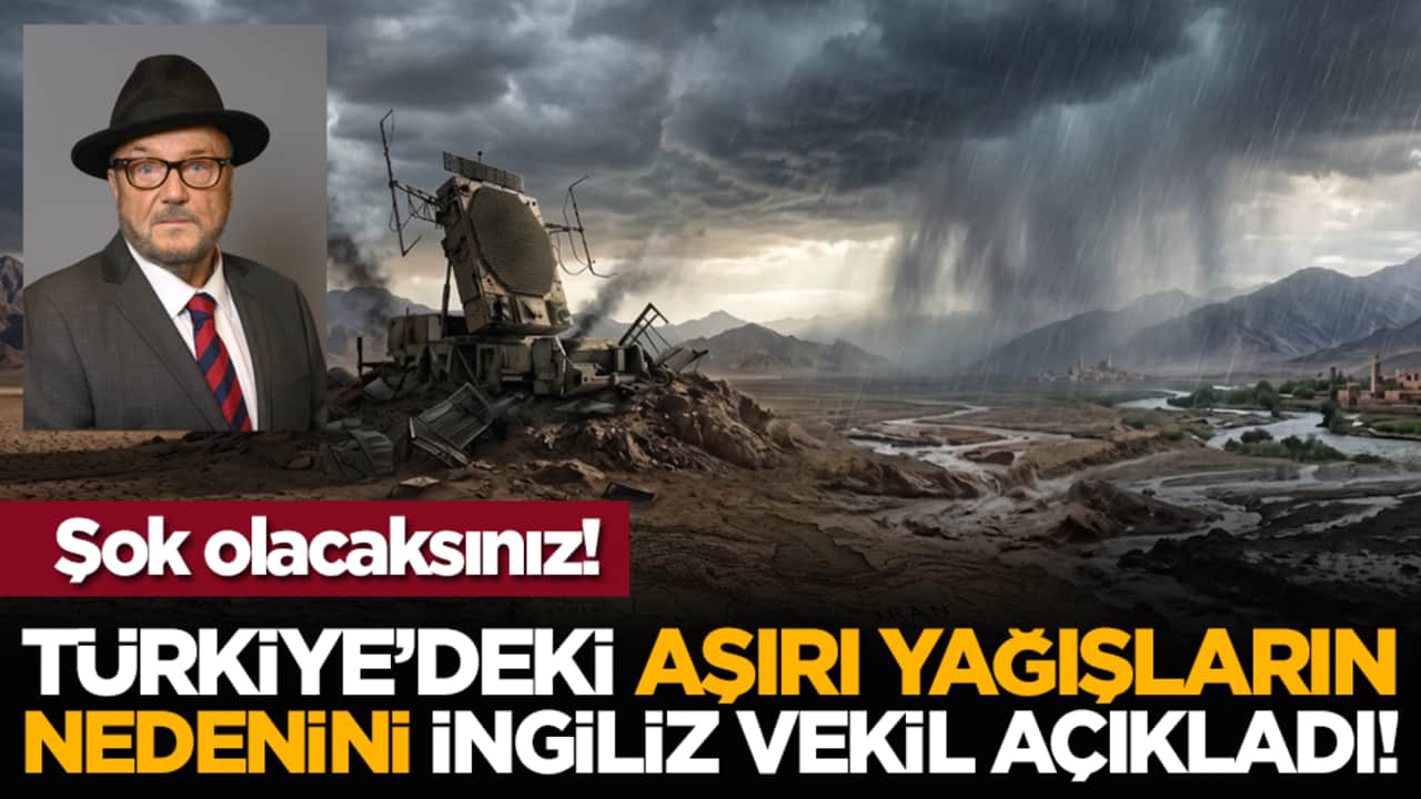 Şok olacaksınız! Türkiye’deki aşırı yağışların nedenini İngiliz vekil açıkladı!