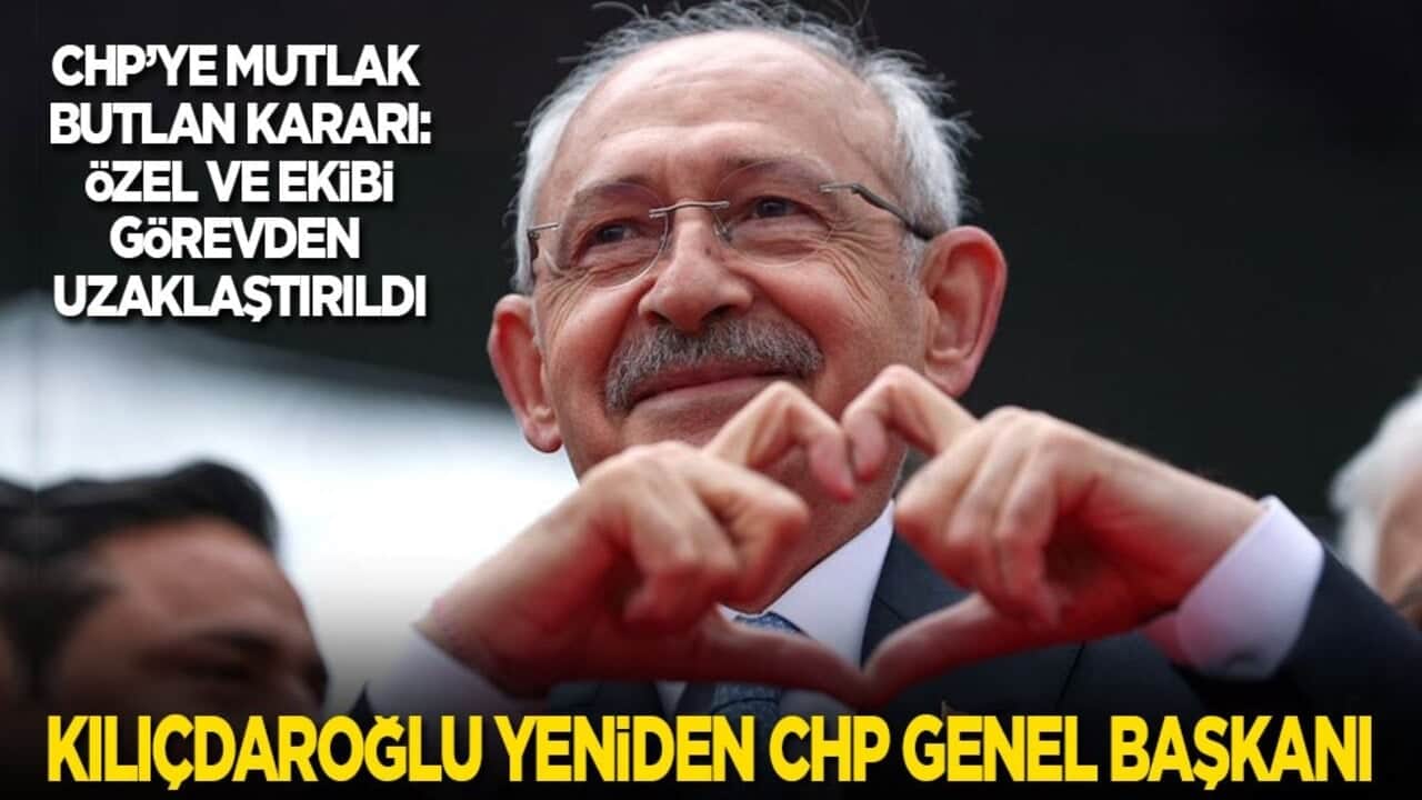 Son dakika! CHP'ye mutlak butlan kararı: Özgür görevden uzaklaştırıldı! Kılıçdaroğlu yeniden CHP Genel Başkanı