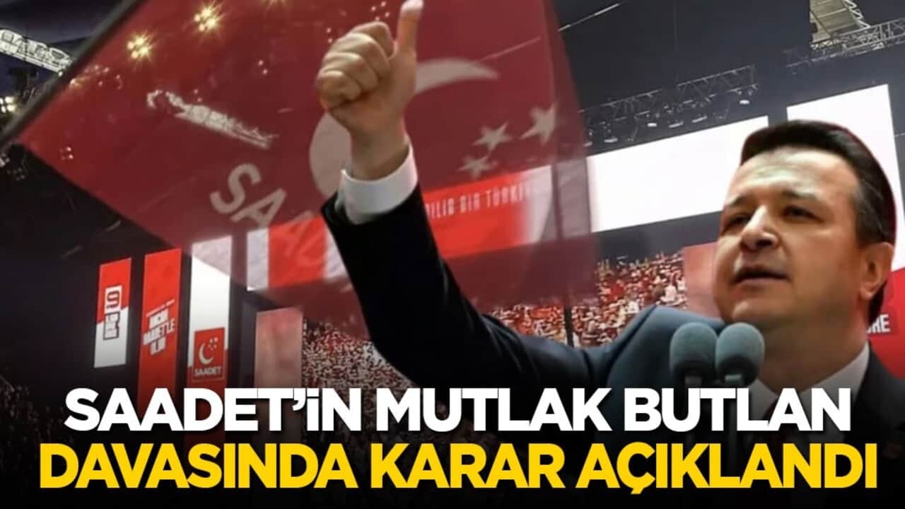 Son dakika! Saadet Partisi’nin mutlak butlan davası sonuçlandı!