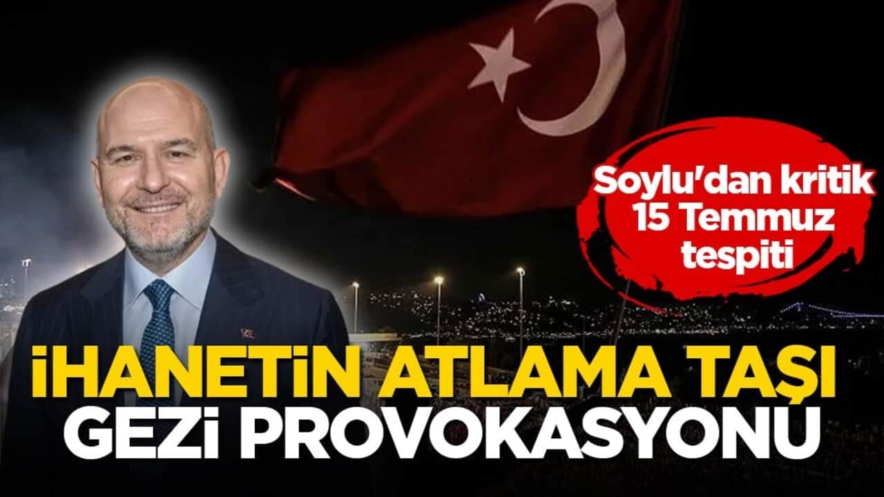 Soylu'dan kritik 15 Temmuz tespiti! İhanetin atlama taşı Gezi provokasyonu