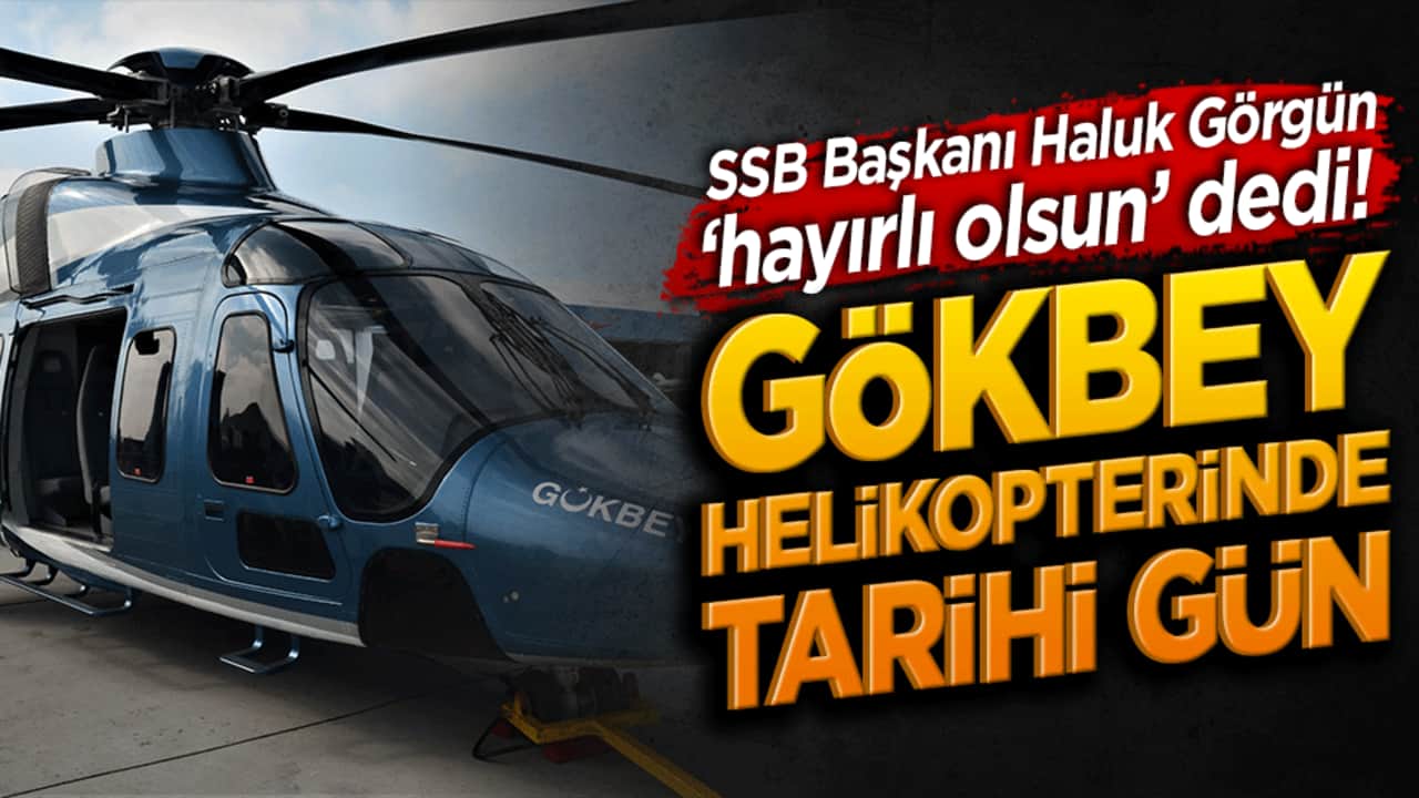 SSB Başkanı Haluk Görgün ‘hayırlı olsun’ dedi! Gökbey helikopterinde tarihi gün