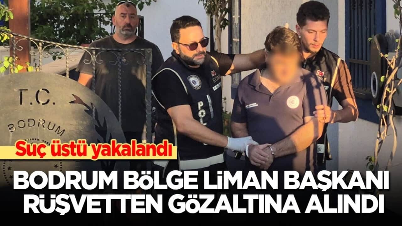 Suçüstü yakalandı: Bodrum Bölge Liman Başkanı rüşvetten gözaltına alındı