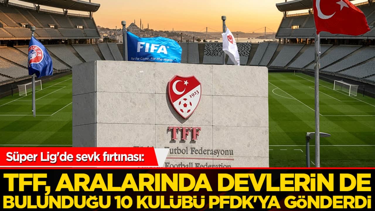 Süper Lig'de sevk fırtınası: TFF, aralarında devlerin de bulunduğu 10 kulübü PFDK'ya gönderdi!