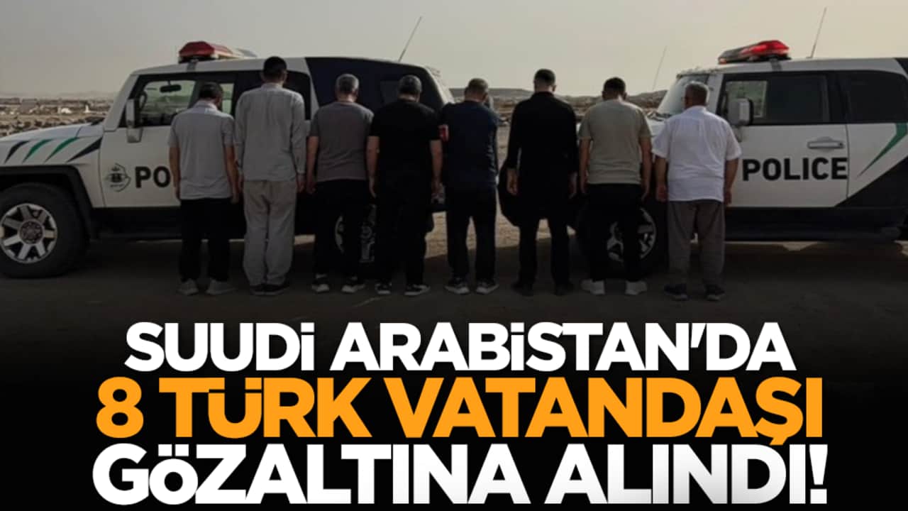 Suudi Arabistan'da 8 Türk vatandaşı gözaltına alındı!