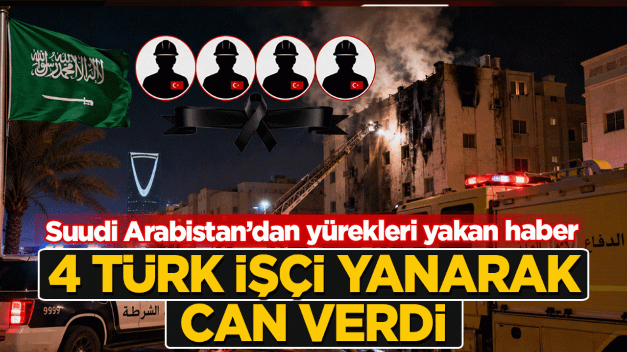Suudi Arabistan’dan yürekleri yakan haber: 4 Türk işçi yanarak can verdi