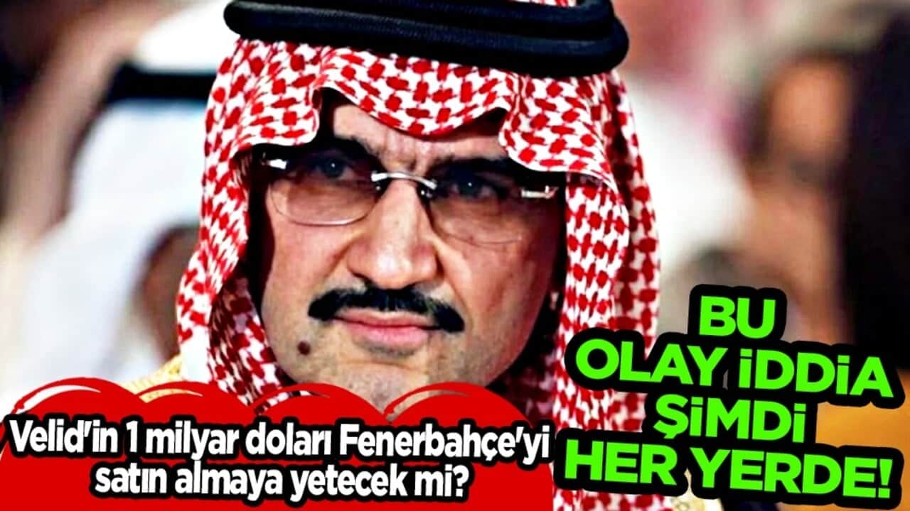 Suudi Arabistanlı iş insanı El-Velid bin Talal'ın 1 milyar doları Fenerbahçe'yi satın almaya yetecek mi?