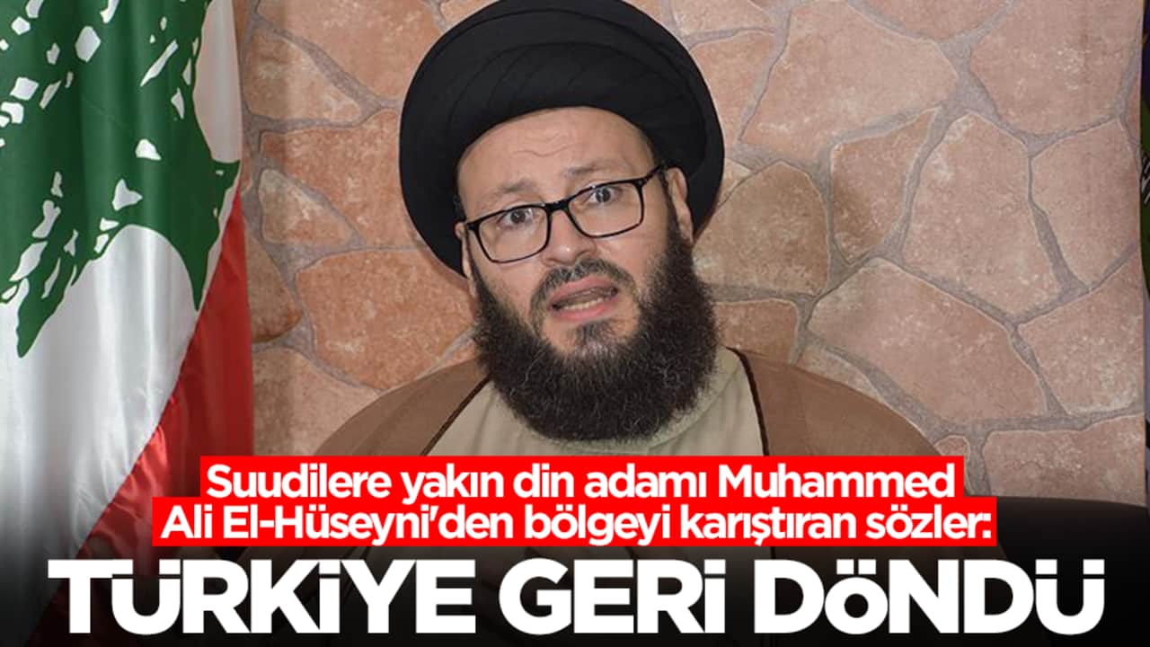 Suudilere yakın din adamı Muhammed Ali El-Hüseyni'den bölgeyi karıştıran sözler: Türkiye geri döndü