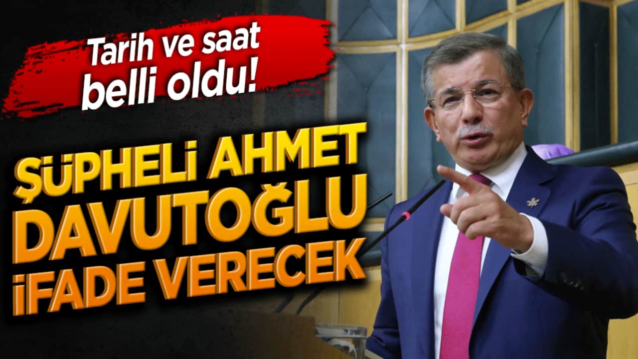Tarih ve saat belli oldu! Şüpheli Ahmet Davutoğlu İfade Verecek