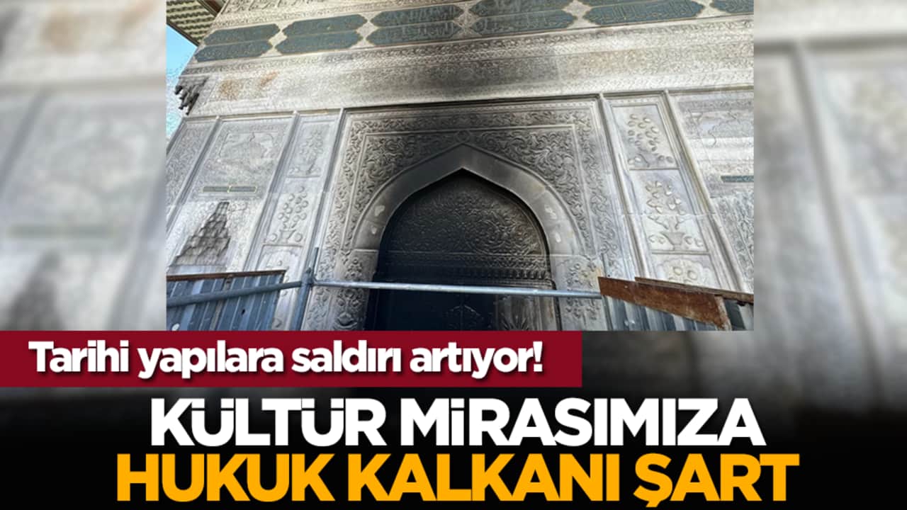 Tarihi yapılara saldırı artıyor! Kültür mirasımıza hukuk kalkanı şart