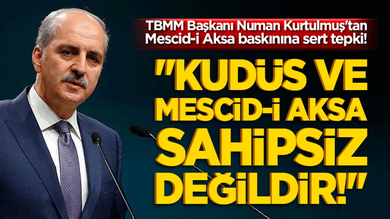 TBMM Başkanı Numan Kurtulmuş'tan Mescid-i Aksa baskınına sert tepki! "Kudüs ve Mescid-i Aksa sahipsiz değildir!"