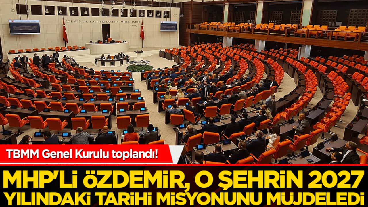 TBMM Genel Kurulu'nda kürsüye çıkan MHP'li Özdemir, şehrin 2027 yılındaki tarihi misyonunu müjdeledi!