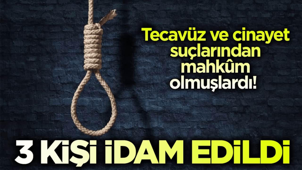 Tecavüz ve cinayet suçlarından mahkûm olmuşlardı! 3 kişi idam edildi
