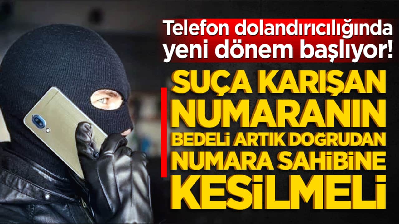 Telefon dolandırıcılığında yeni dönem başlıyor! Suça karışan numaranın bedeli artık doğrudan numara sahibine kesilmeli
