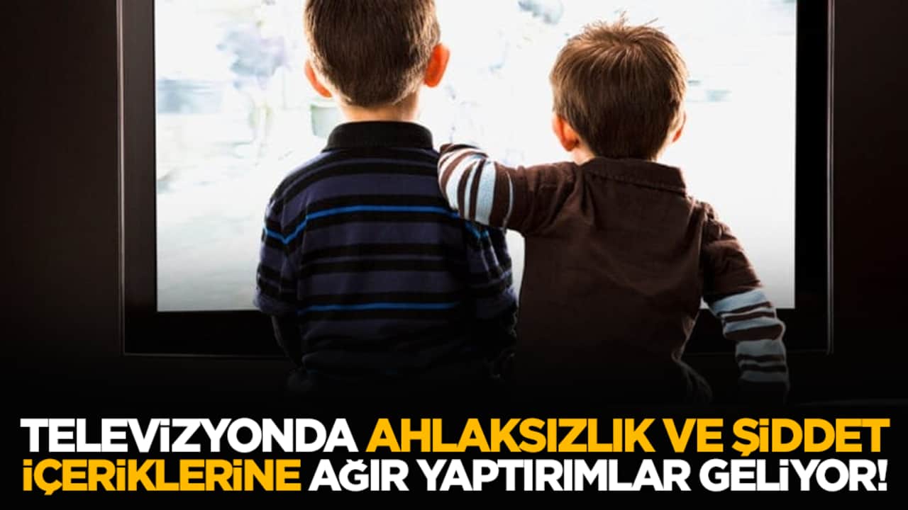 Televizyonda ahlaksızlık ve şiddet içeriklerine ağır yaptırım yolda!