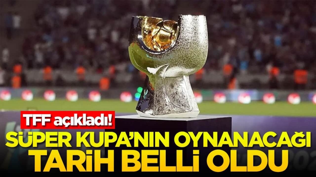 TFF açıkladı! Süper Kupa'nın oynanacağı tarih belli oldu
