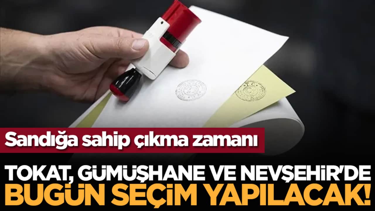 Tokat, Gümüşhane ve Nevşehir'de bugün seçim yapılacak!