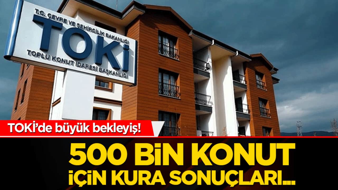 TOKİ’de büyük bekleyiş! 500 bin konut için kura sonuçları...