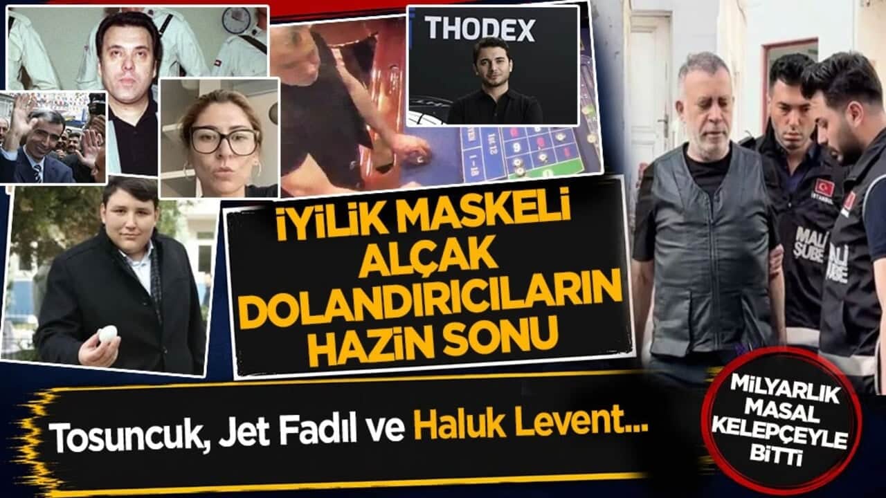 İyilik maskeli alçak dolandırıcıların hazin sonu: Tosuncuk, Jet Fadıl ve Haluk Levent…
