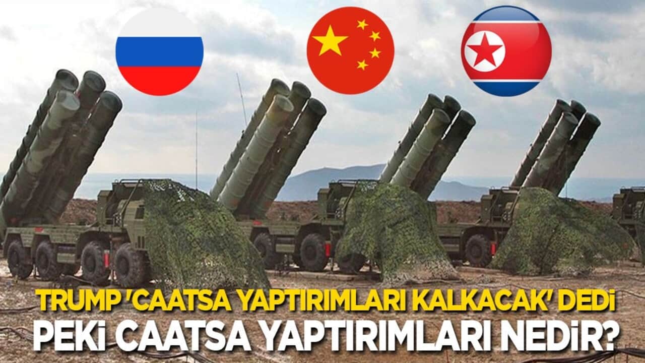 Trump 'CAATSA yaptırımları kalkacak' dedi! Peki CAATSA yaptırımları nedir?