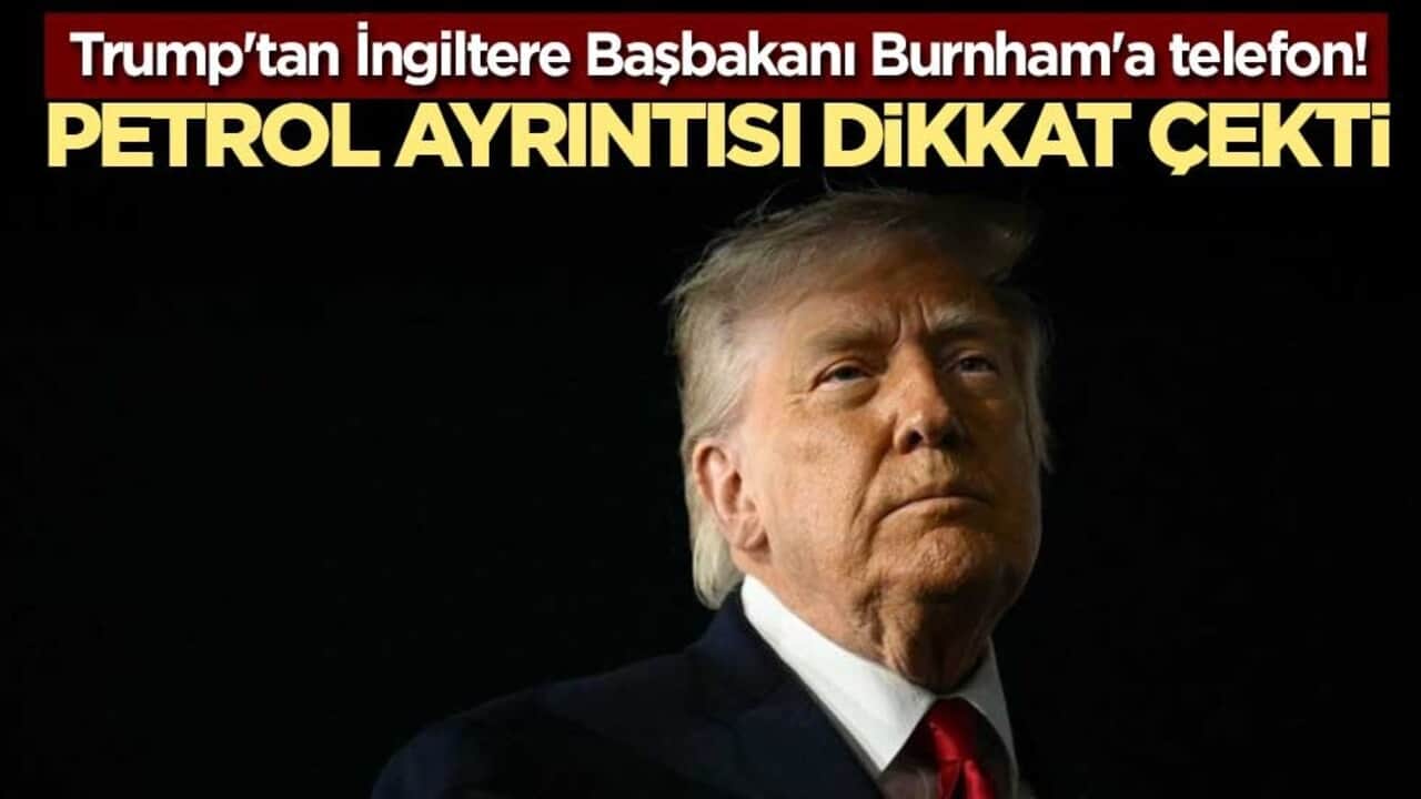 Trump'tan İngiltere Başbakanı Burnham'a telefon! Petrol ayrıntısı dikkat çekti