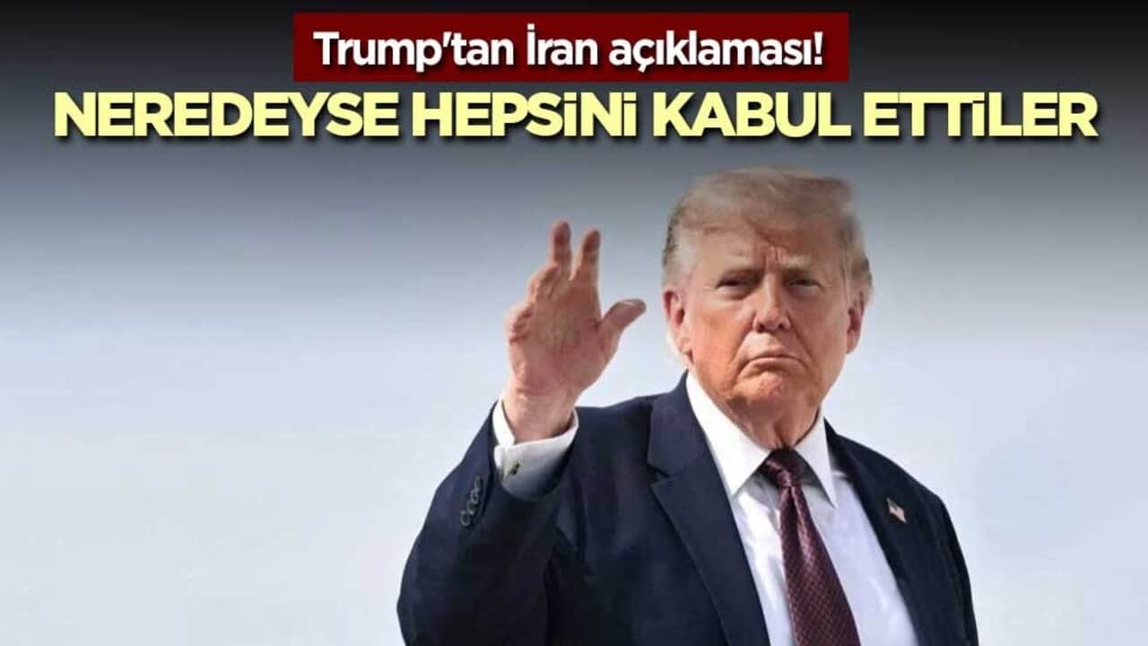 Trump'tan İran açıklaması! Neredeyse hepsini kabul ettiler