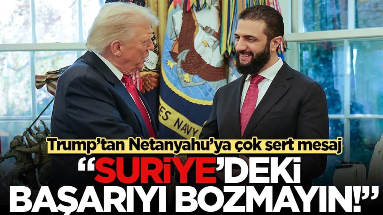 Trump’tan Netanyahu’ya sert Suriye uyarısı: "Müreffeh bir devlete engel olunmamalı!"
