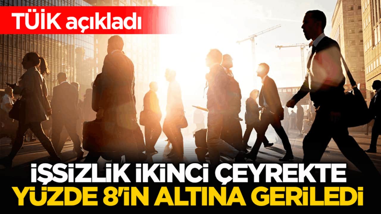 TÜİK açıkladı: İşsizlik ikinci çeyrekte yüzde 8'in altına geriledi