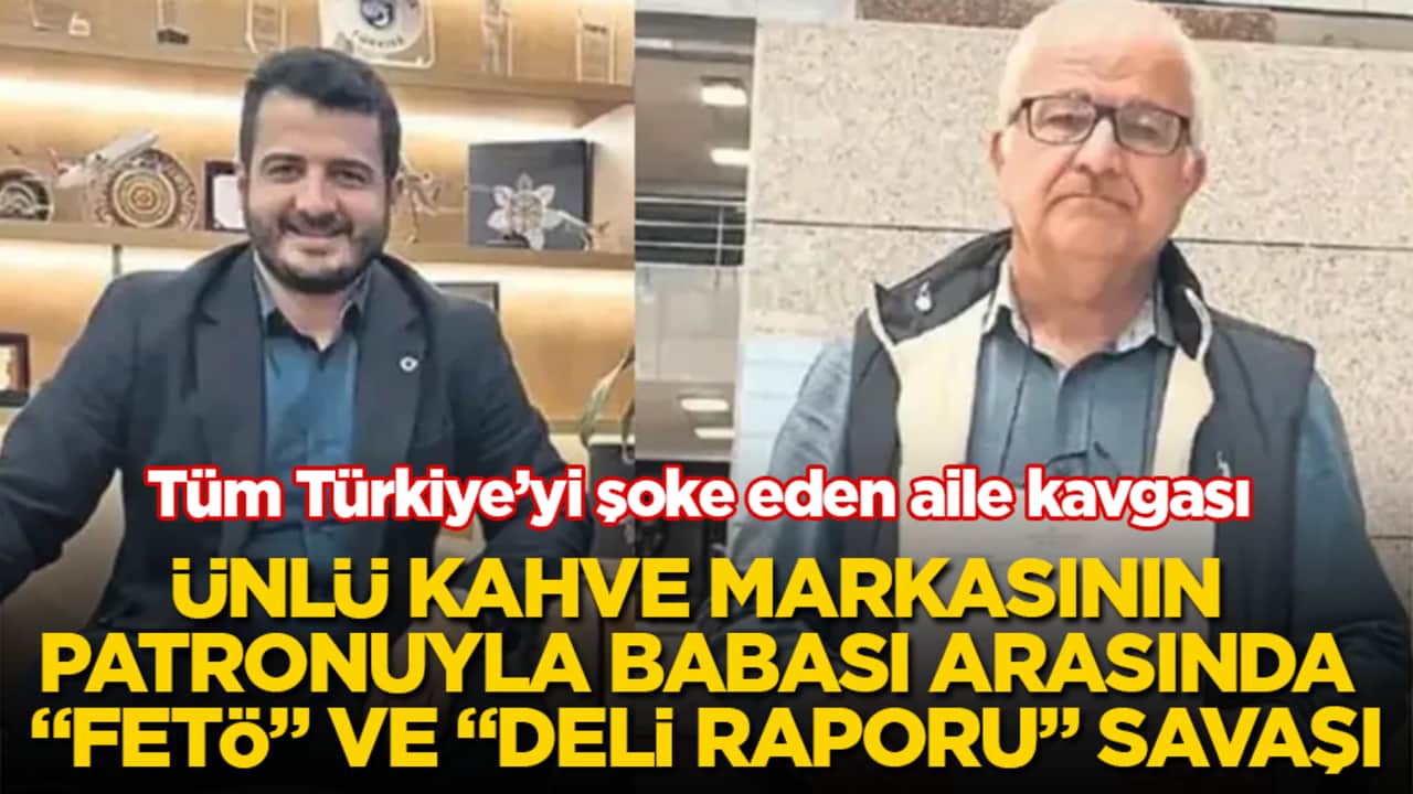 Tüm Türkiye’yi şoke eden aile kavgası! Ünlü kahve markasının patronuyla babası arasında "FETÖ" ve "deli raporu" savaşı