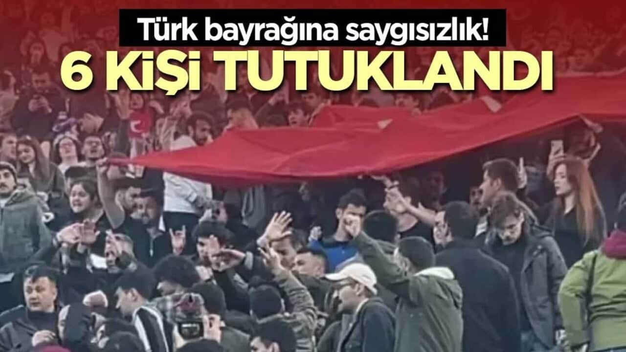 Türk bayrağına saygısızlık! 6 kişi tutuklandı