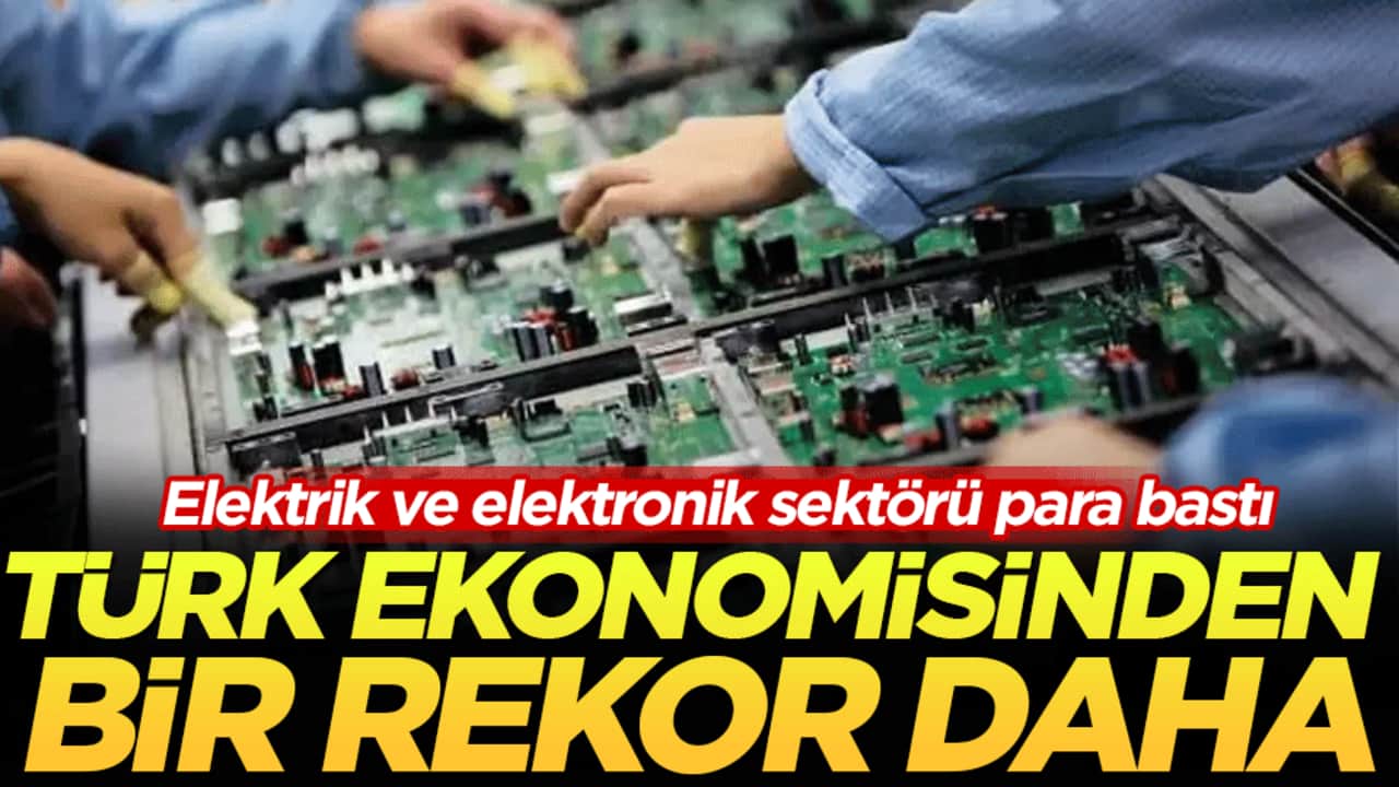 Türk ekonomisinden bir rekor daha: Elektrik ve elektronik sektörü para bastı!