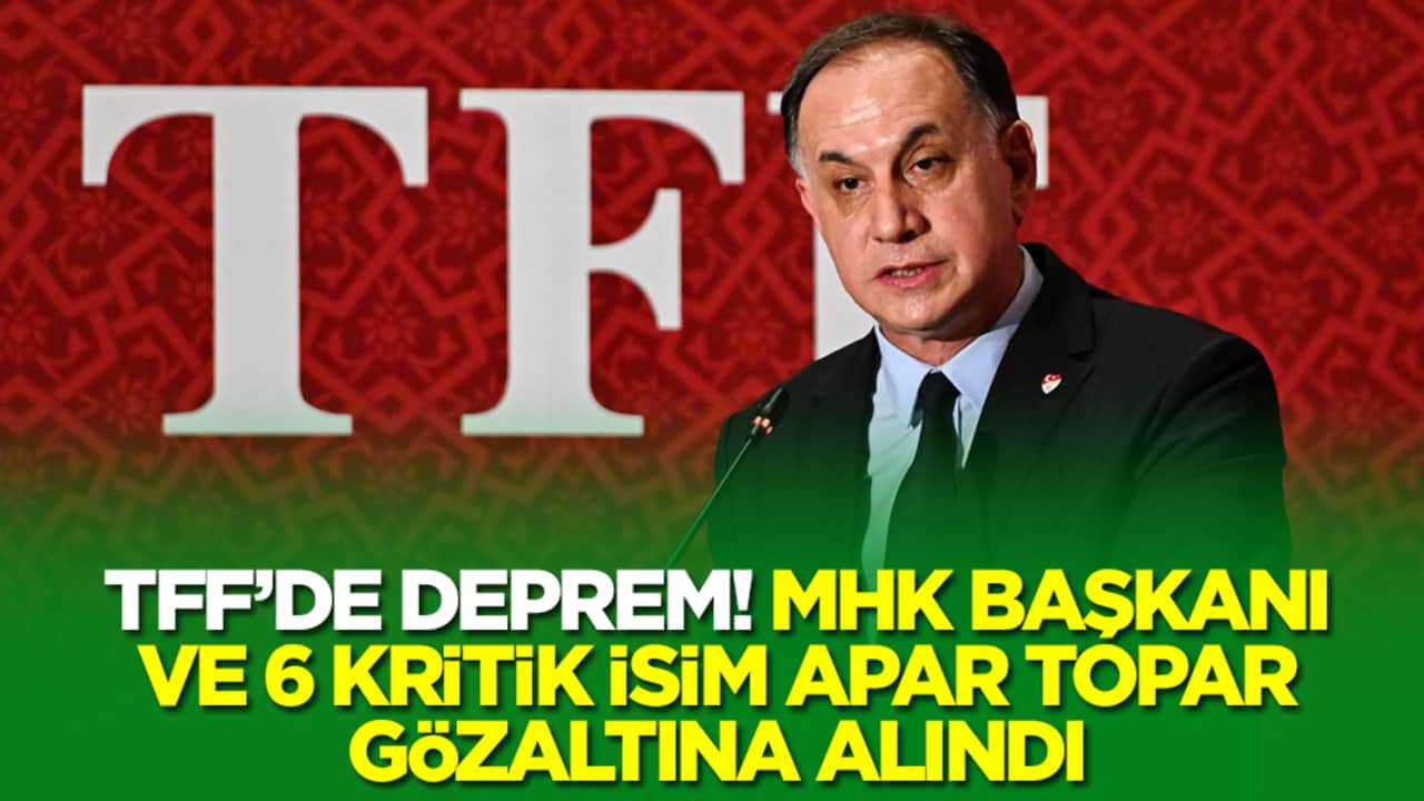 Türk futbolunda deprem: MHK Başkanı ve 6 kritik isim gözaltına alındı