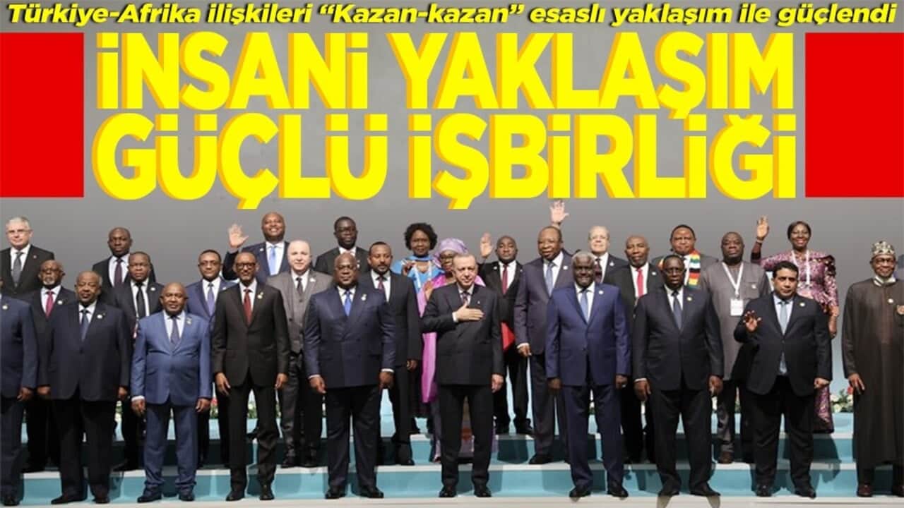 Türkiye-Afrika ilişkileri "Kazan-kazan" esaslı yaklaşım ile güçlendi İnsani yaklaşım güçlü işbirliği
