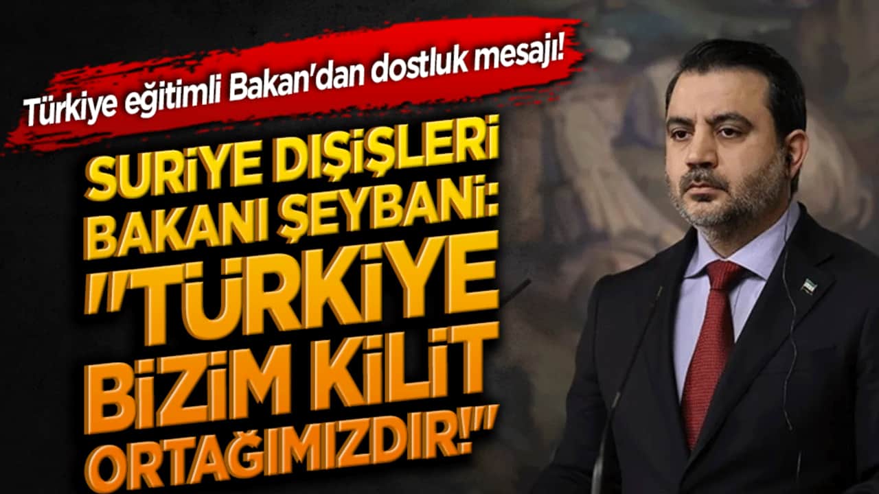 Türkiye eğitimli Bakan'dan dostluk mesajı! Suriye Dışişleri Bakanı Şeybani: "Türkiye bizim kilit ortağımızdır!"