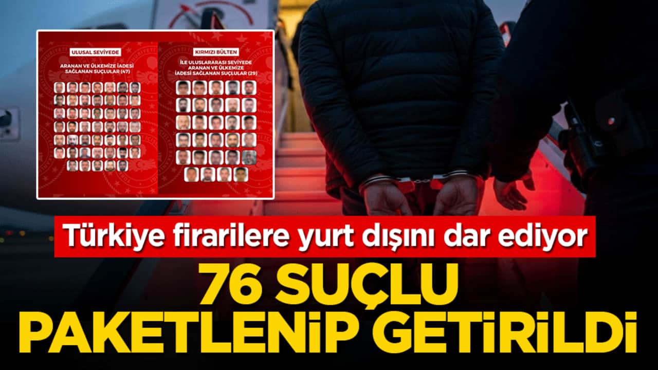 Türkiye firarilere yurt dışını dar ediyor: 76 suçlu paketlenip getirildi