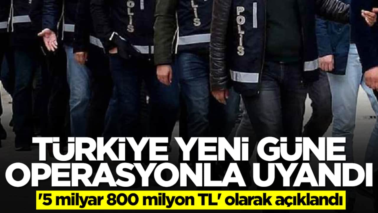 Türkiye güne dev operasyonla uyandı: '5 milyar 800 milyon TL' olarak açıklandı