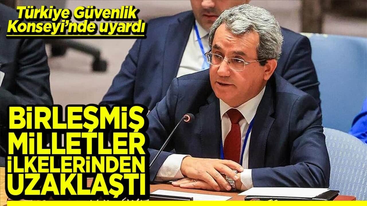 Türkiye Güvenlik Konseyi’nde uyardı Birleşmiş Milletler ilkelerinden uzaklaştı