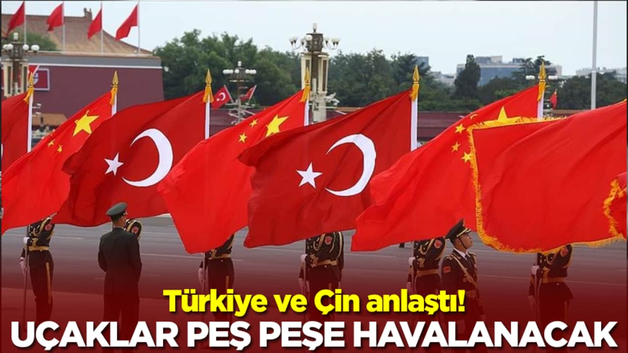 Türkiye ve Çin anlaştı: Uçaklar peş peşe havalanacak