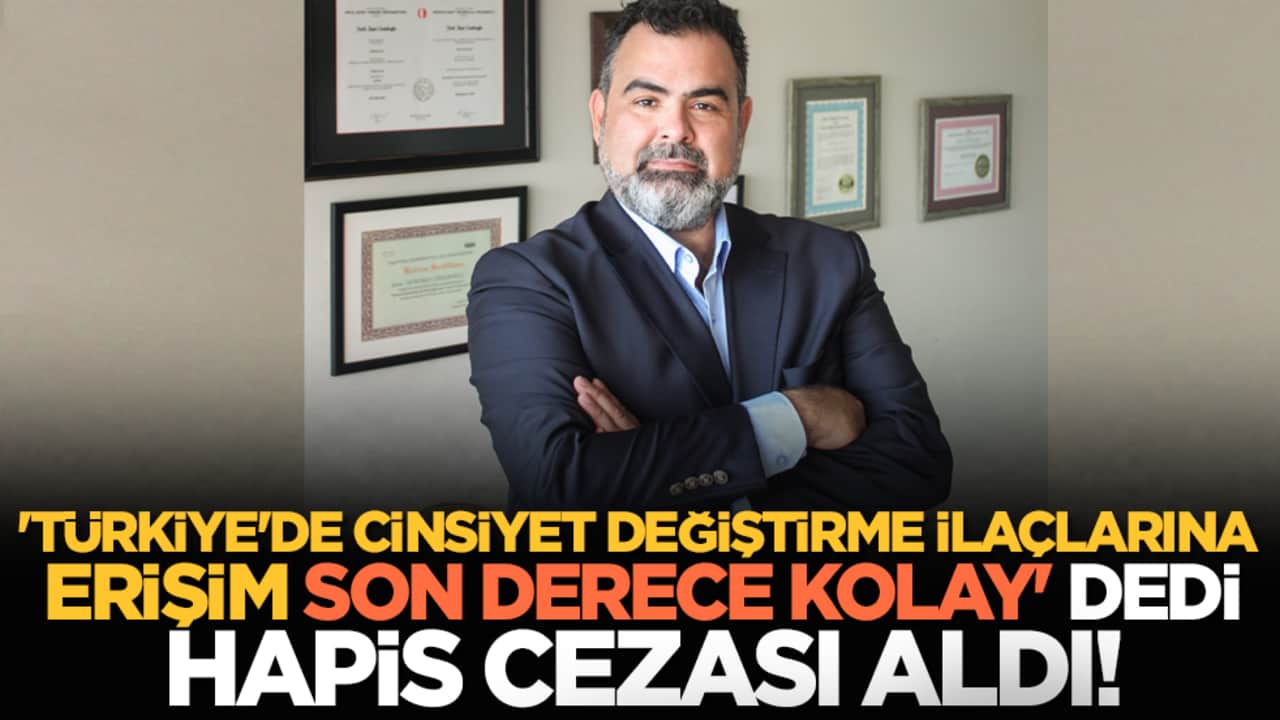 'Türkiye'de cinsiyet değiştirme ilaçlarına erişim son derece kolay' dedi hapis cezası aldı!