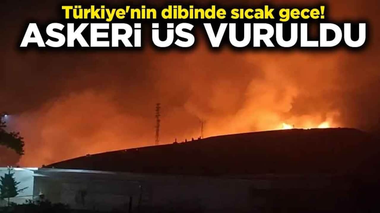 Türkiye'nin dibinde sıcak gece! Askeri üs vuruldu