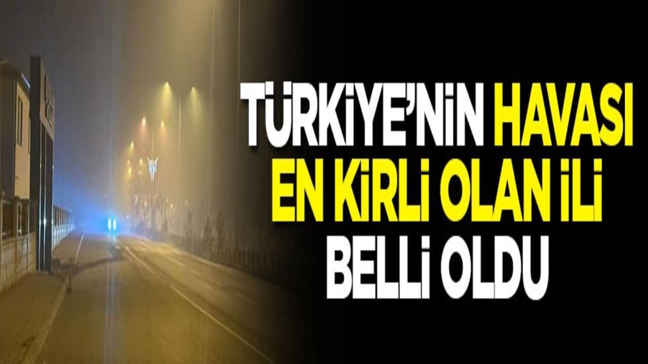 Türkiye’nin havası en kirli olan ili belli oldu