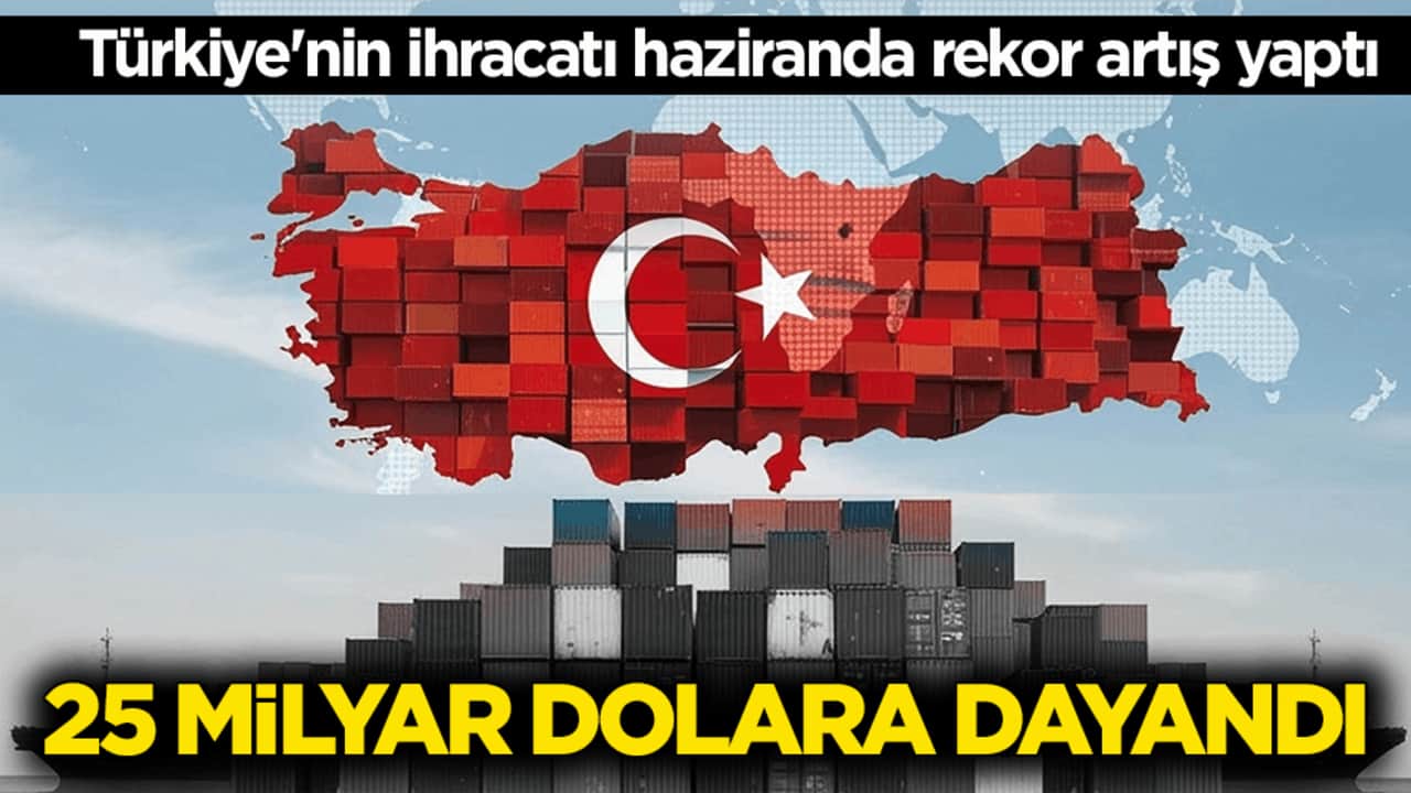Türkiye'nin ihracatı haziranda rekor artış yaptı! 25 milyar dolara dayandı