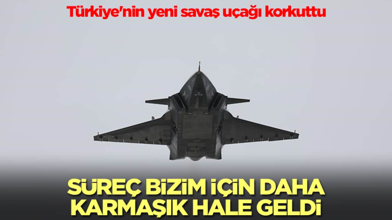 Türkiye'nin yeni savaş uçağı korkuttu: Süreç bizim için karmaşık hale geldi